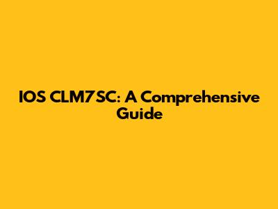 IOS CLM7SC: A Comprehensive Guide