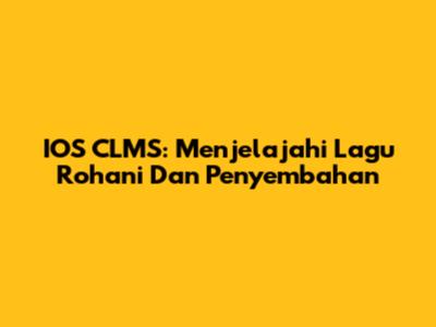 IOS CLMS: Menjelajahi Lagu Rohani Dan Penyembahan