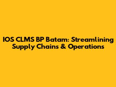 IOS CLMS BP Batam: Streamlining Supply Chains & Operations