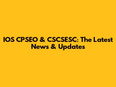 IOS CPSEO & CSCSESC: The Latest News & Updates