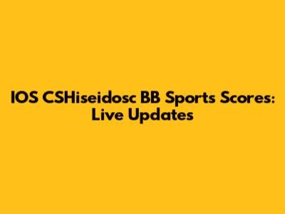 IOS CSHiseidosc BB Sports Scores: Live Updates