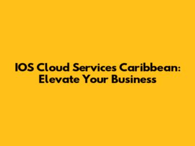 IOS Cloud Services Caribbean: Elevate Your Business