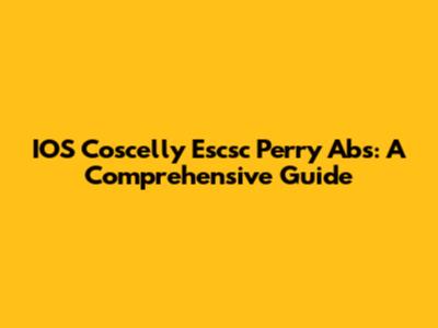 IOS Coscelly Escsc Perry Abs: A Comprehensive Guide