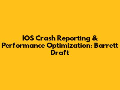IOS Crash Reporting & Performance Optimization: Barrett Draft
