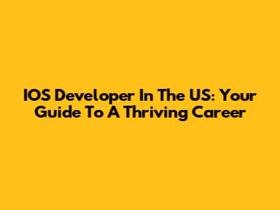 IOS Developer In The US: Your Guide To A Thriving Career