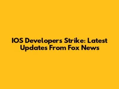 IOS Developers Strike: Latest Updates From Fox News