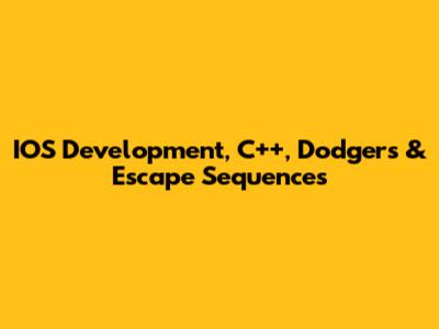 IOS Development, C++, Dodgers & Escape Sequences