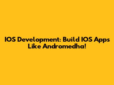 IOS Development: Build IOS Apps Like Andromedha!