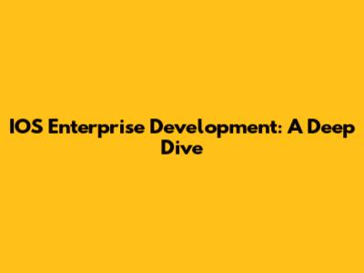 IOS Enterprise Development: A Deep Dive