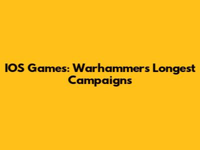 IOS Games: Warhammer's Longest Campaigns
