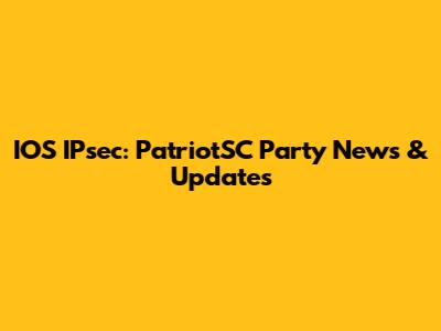 IOS IPsec: PatriotSC Party News & Updates