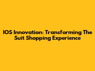 IOS Innovation: Transforming The Suit Shopping Experience