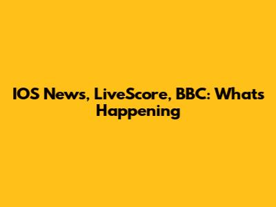 IOS News, LiveScore, BBC: What's Happening
