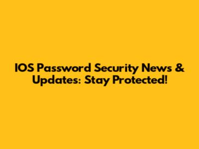 IOS Password Security News & Updates: Stay Protected!