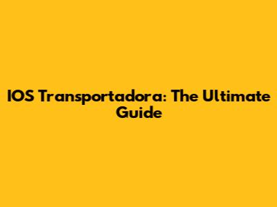 IOS Transportadora: The Ultimate Guide