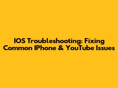 IOS Troubleshooting: Fixing Common IPhone & YouTube Issues