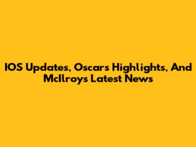 IOS Updates, Oscars Highlights, And McIlroy's Latest News