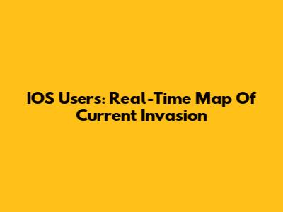 IOS Users: Real-Time Map Of Current Invasion