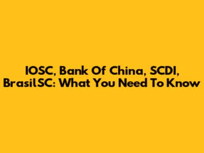 IOSC, Bank Of China, SCDI, BrasilSC: What You Need To Know