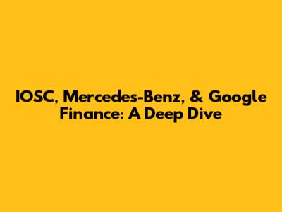 IOSC, Mercedes-Benz, & Google Finance: A Deep Dive