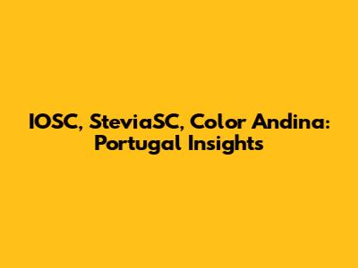 IOSC, SteviaSC, Color Andina: Portugal Insights