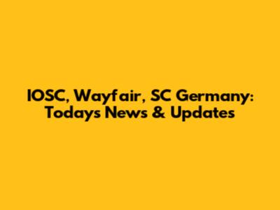 IOSC, Wayfair, SC Germany: Today's News & Updates