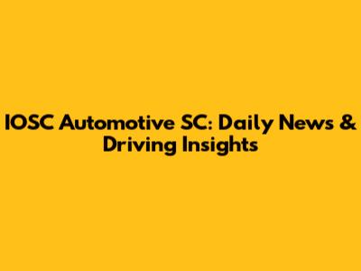 IOSC Automotive SC: Daily News & Driving Insights
