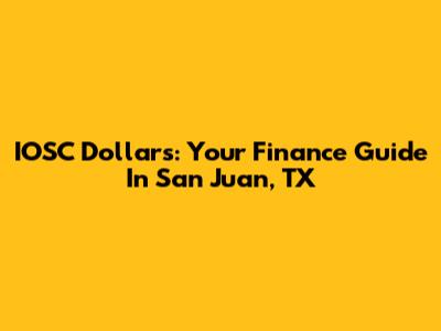 IOSC Dollars: Your Finance Guide In San Juan, TX