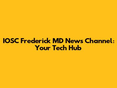 IOSC Frederick MD News Channel: Your Tech Hub