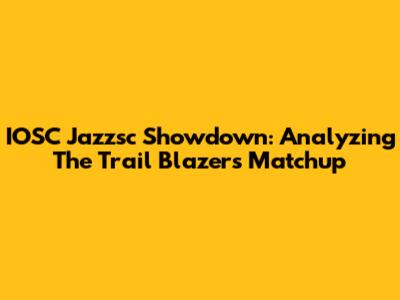 IOSC Jazzsc Showdown: Analyzing The Trail Blazers Matchup