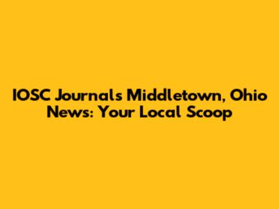 IOSC Journal's Middletown, Ohio News: Your Local Scoop