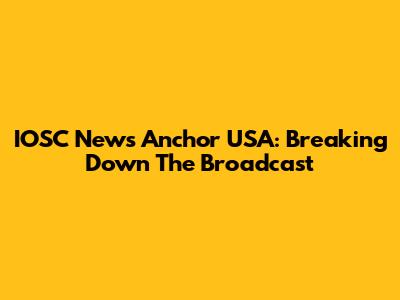 IOSC News Anchor USA: Breaking Down The Broadcast
