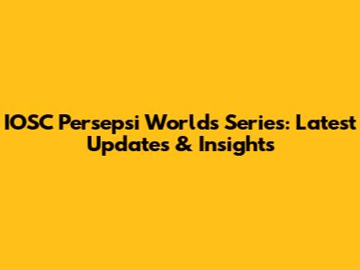 IOSC Persepsi Worlds Series: Latest Updates & Insights