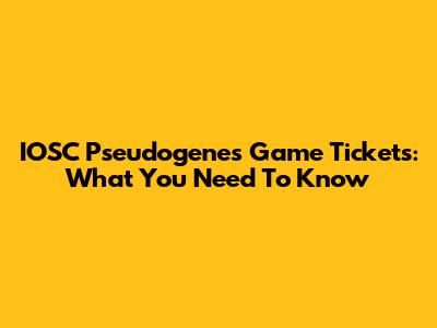 IOSC Pseudogenes Game Tickets: What You Need To Know