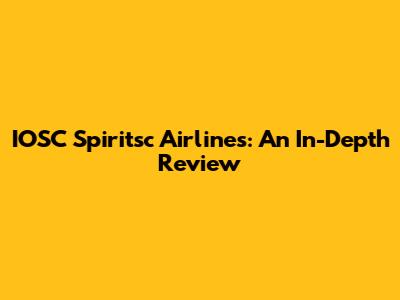 IOSC Spiritsc Airlines: An In-Depth Review