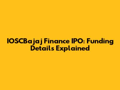 IOSCBajaj Finance IPO: Funding Details Explained