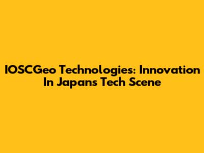 IOSCGeo Technologies: Innovation In Japan's Tech Scene