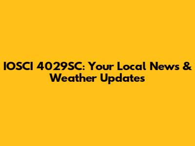 IOSCI 4029SC: Your Local News & Weather Updates