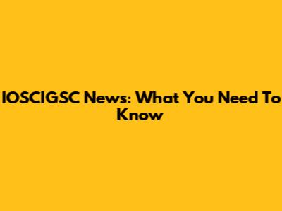 IOSCIGSC News: What You Need To Know