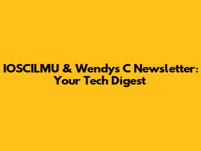 IOSCILMU & Wendy's C Newsletter: Your Tech Digest