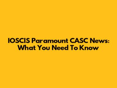 IOSCIS Paramount CASC News: What You Need To Know