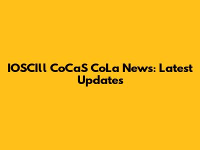 IOSCIll CoCaS CoLa News: Latest Updates