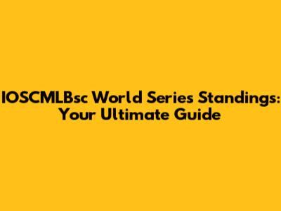 IOSCMLBsc World Series Standings: Your Ultimate Guide