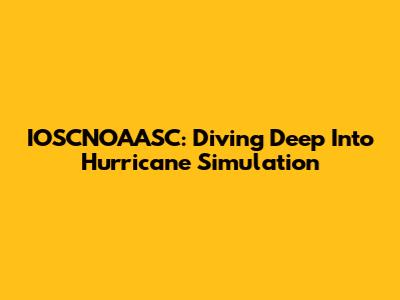 IOSCNOAASC: Diving Deep Into Hurricane Simulation