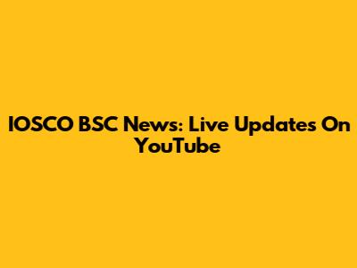 IOSCO BSC News: Live Updates On YouTube