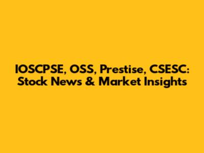 IOSCPSE, OSS, Prestise, CSESC: Stock News & Market Insights