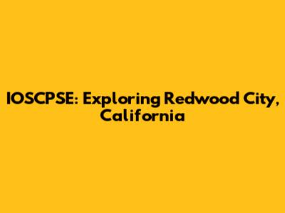 IOSCPSE: Exploring Redwood City, California