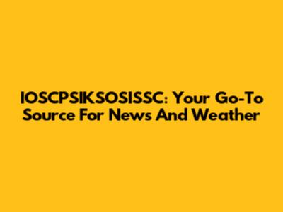IOSCPSIKSOSISSC: Your Go-To Source For News And Weather