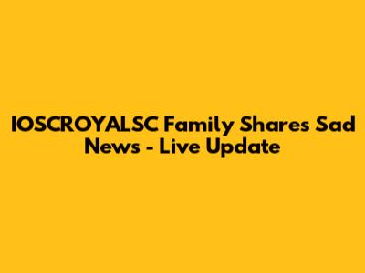 IOSCROYALSC Family Shares Sad News - Live Update