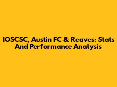 IOSCSC, Austin FC & Reaves: Stats And Performance Analysis